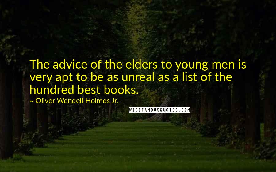 Oliver Wendell Holmes Jr. Quotes: The advice of the elders to young men is very apt to be as unreal as a list of the hundred best books.