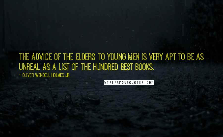 Oliver Wendell Holmes Jr. Quotes: The advice of the elders to young men is very apt to be as unreal as a list of the hundred best books.