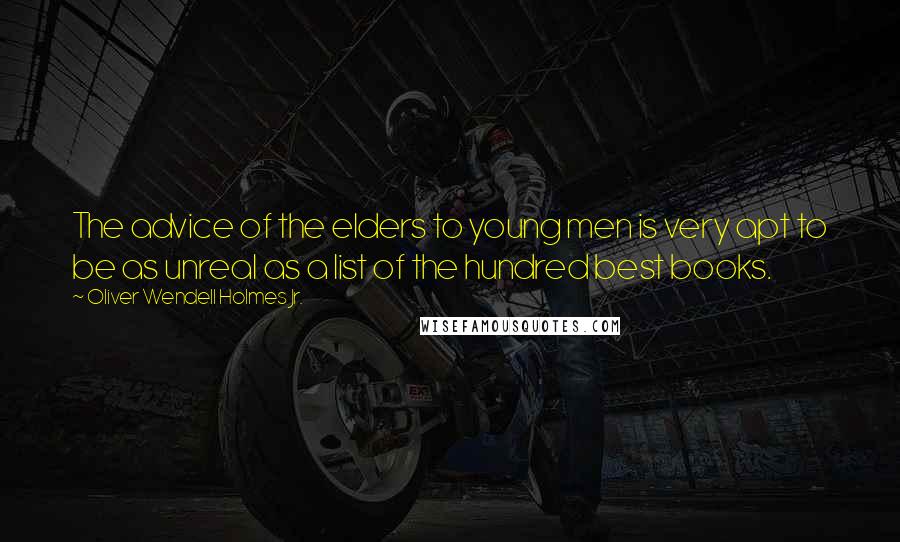 Oliver Wendell Holmes Jr. Quotes: The advice of the elders to young men is very apt to be as unreal as a list of the hundred best books.