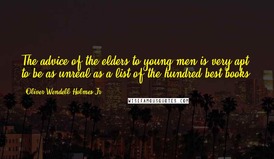 Oliver Wendell Holmes Jr. Quotes: The advice of the elders to young men is very apt to be as unreal as a list of the hundred best books.