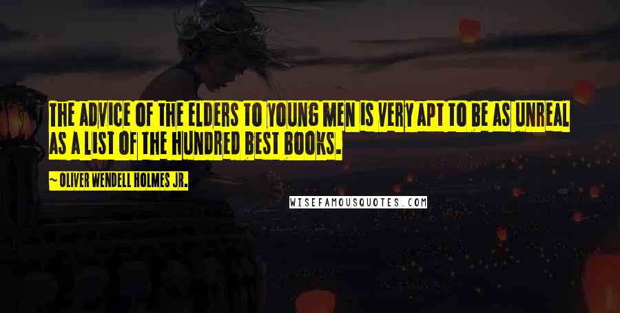 Oliver Wendell Holmes Jr. Quotes: The advice of the elders to young men is very apt to be as unreal as a list of the hundred best books.