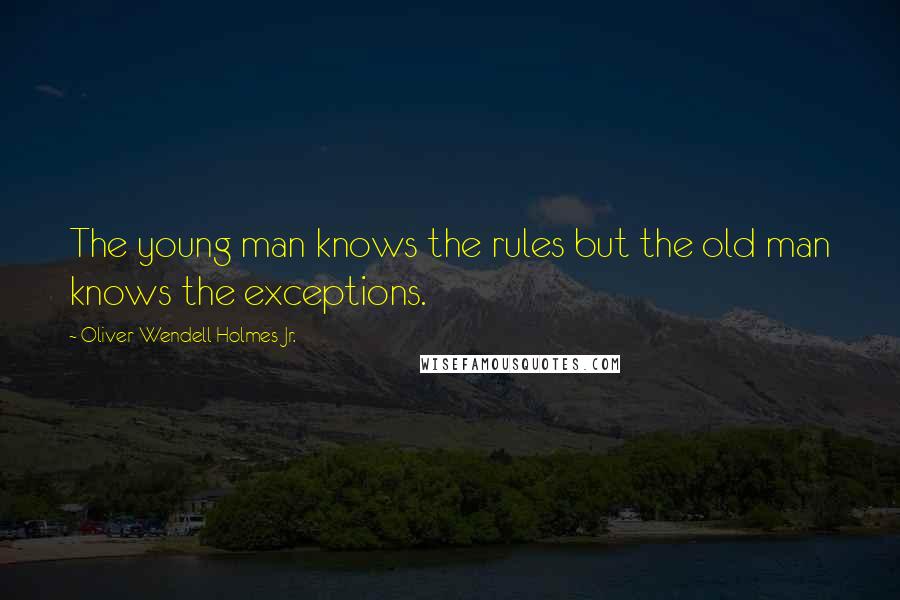 Oliver Wendell Holmes Jr. Quotes: The young man knows the rules but the old man knows the exceptions.