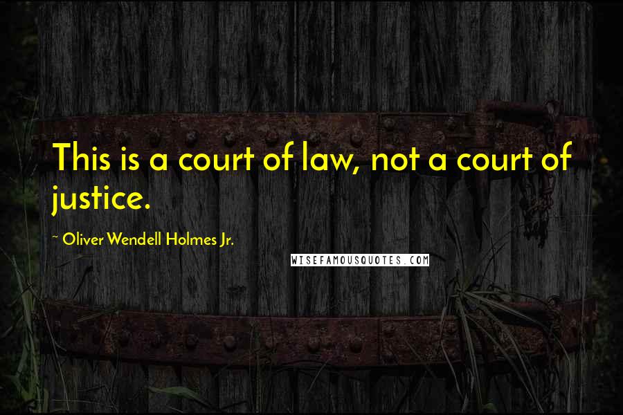 Oliver Wendell Holmes Jr. Quotes: This is a court of law, not a court of justice.