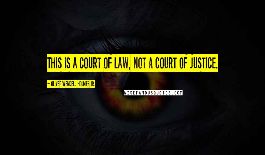 Oliver Wendell Holmes Jr. Quotes: This is a court of law, not a court of justice.
