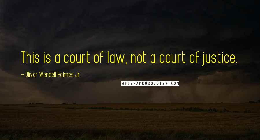 Oliver Wendell Holmes Jr. Quotes: This is a court of law, not a court of justice.