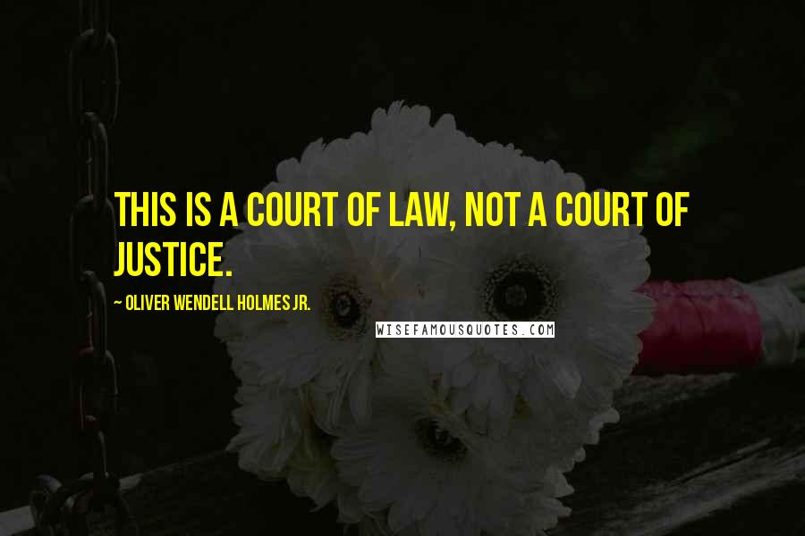 Oliver Wendell Holmes Jr. Quotes: This is a court of law, not a court of justice.