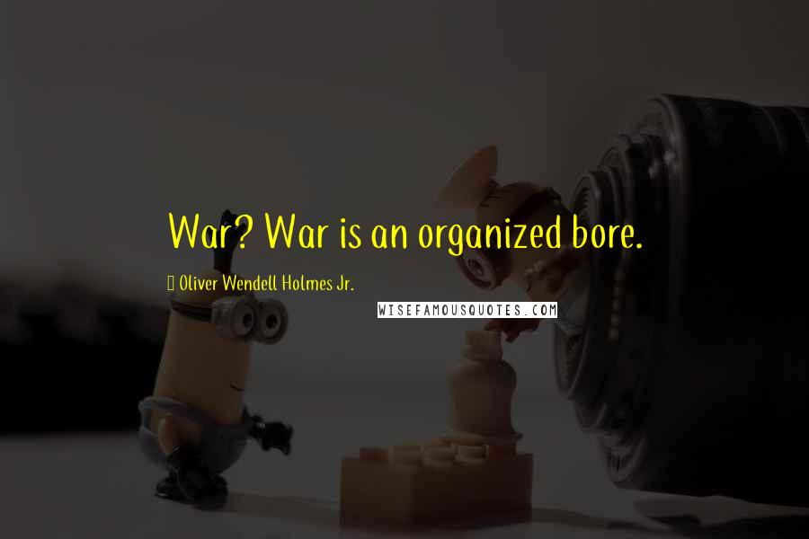Oliver Wendell Holmes Jr. Quotes: War? War is an organized bore.