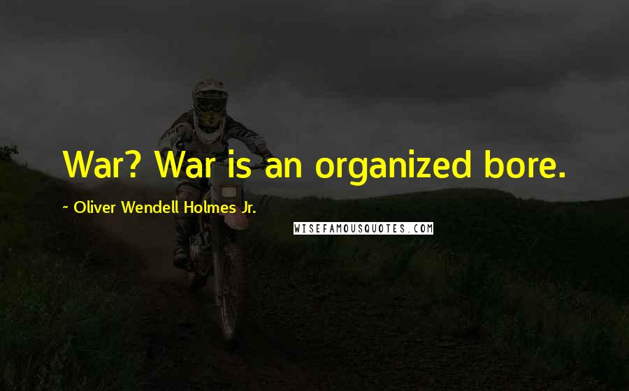 Oliver Wendell Holmes Jr. Quotes: War? War is an organized bore.