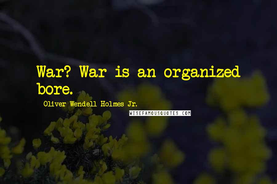 Oliver Wendell Holmes Jr. Quotes: War? War is an organized bore.