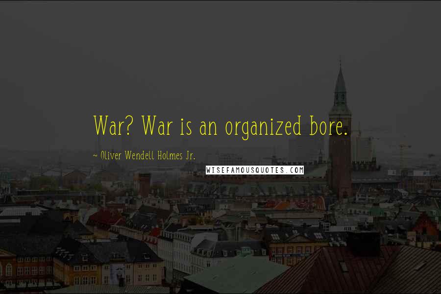 Oliver Wendell Holmes Jr. Quotes: War? War is an organized bore.
