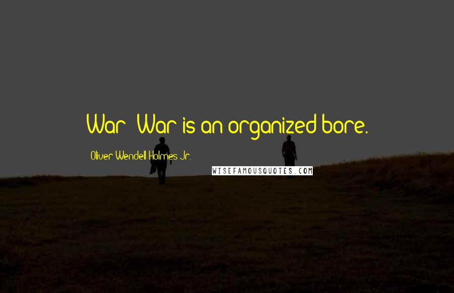 Oliver Wendell Holmes Jr. Quotes: War? War is an organized bore.