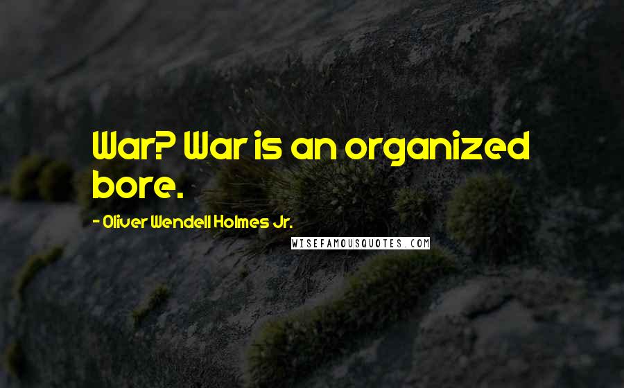 Oliver Wendell Holmes Jr. Quotes: War? War is an organized bore.