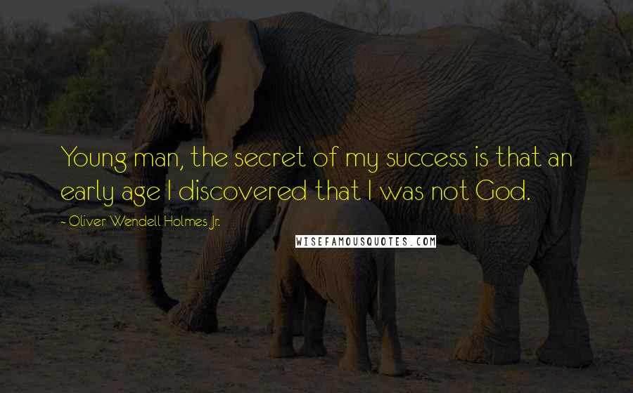 Oliver Wendell Holmes Jr. Quotes: Young man, the secret of my success is that an early age I discovered that I was not God.