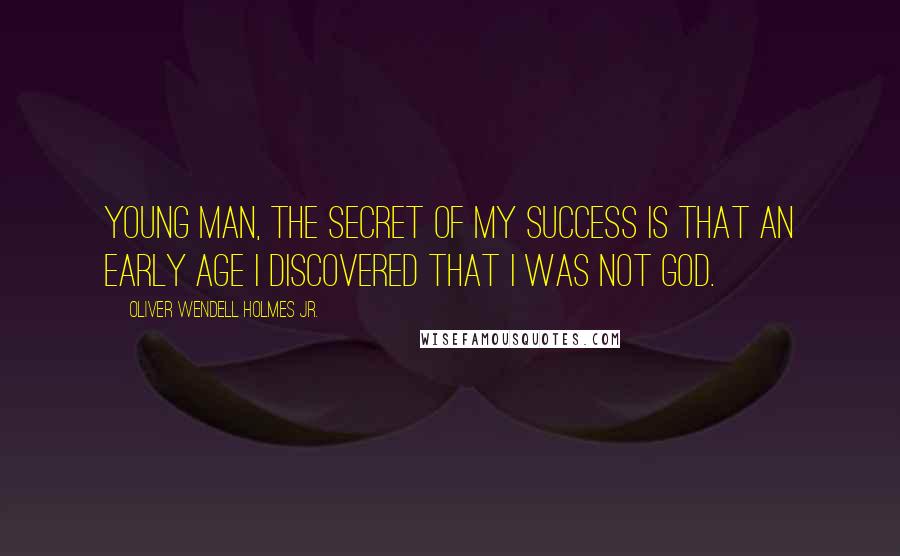 Oliver Wendell Holmes Jr. Quotes: Young man, the secret of my success is that an early age I discovered that I was not God.