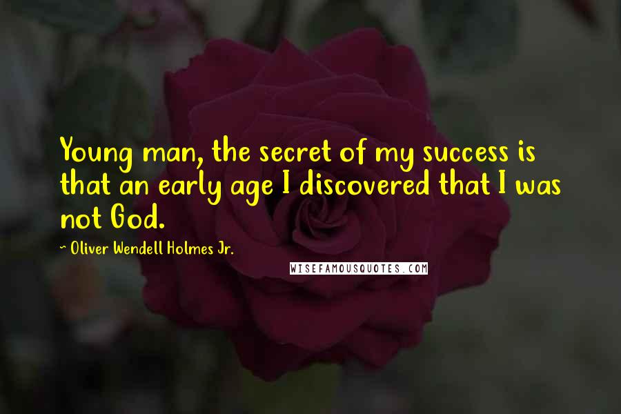 Oliver Wendell Holmes Jr. Quotes: Young man, the secret of my success is that an early age I discovered that I was not God.