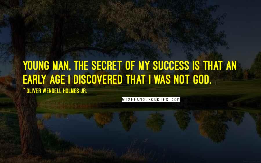 Oliver Wendell Holmes Jr. Quotes: Young man, the secret of my success is that an early age I discovered that I was not God.