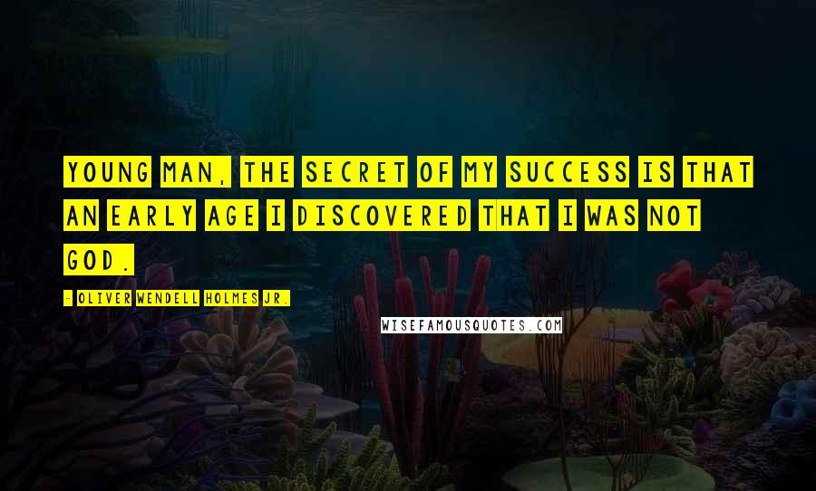 Oliver Wendell Holmes Jr. Quotes: Young man, the secret of my success is that an early age I discovered that I was not God.