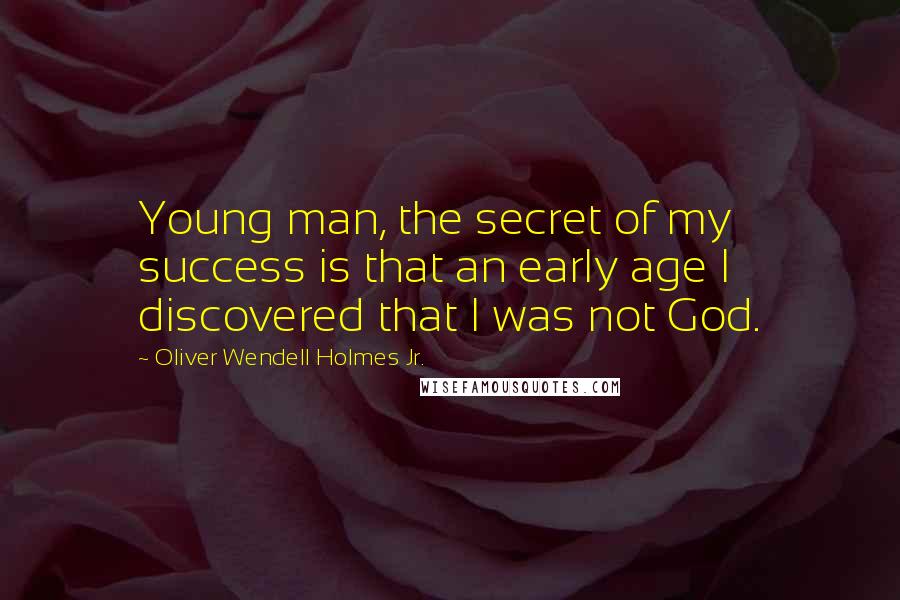 Oliver Wendell Holmes Jr. Quotes: Young man, the secret of my success is that an early age I discovered that I was not God.