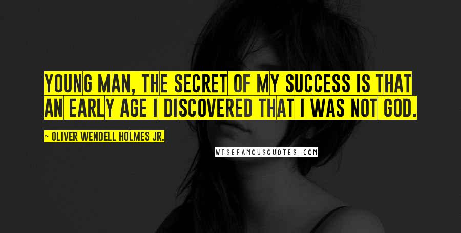 Oliver Wendell Holmes Jr. Quotes: Young man, the secret of my success is that an early age I discovered that I was not God.