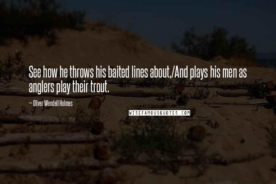 Oliver Wendell Holmes Quotes: See how he throws his baited lines about,/And plays his men as anglers play their trout.