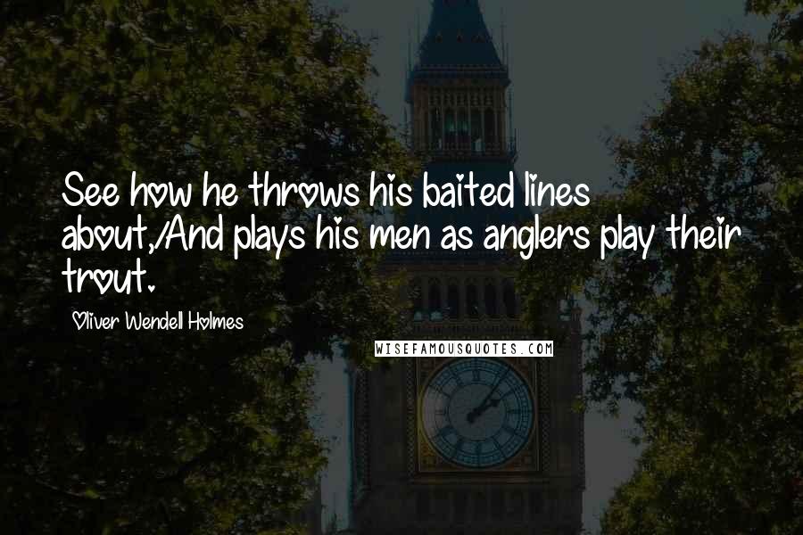Oliver Wendell Holmes Quotes: See how he throws his baited lines about,/And plays his men as anglers play their trout.