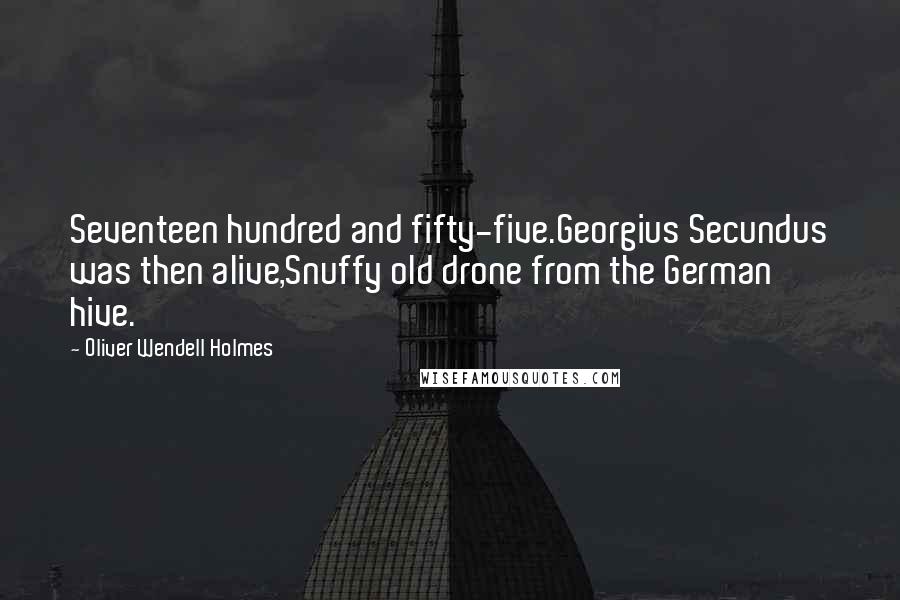 Oliver Wendell Holmes Quotes: Seventeen hundred and fifty-five.Georgius Secundus was then alive,Snuffy old drone from the German hive.