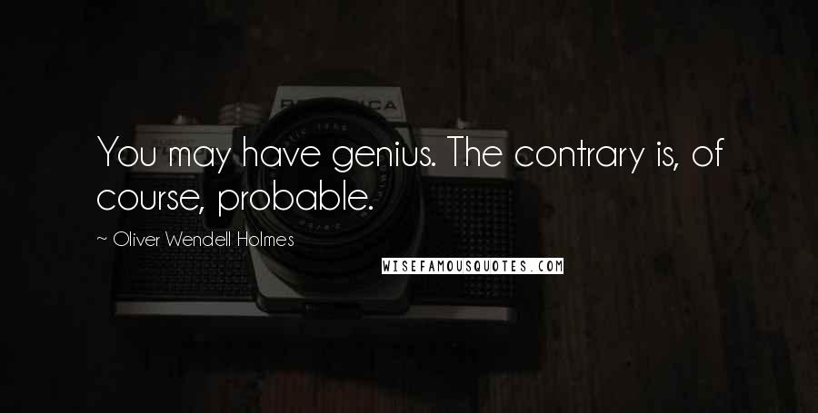 Oliver Wendell Holmes Quotes: You may have genius. The contrary is, of course, probable.