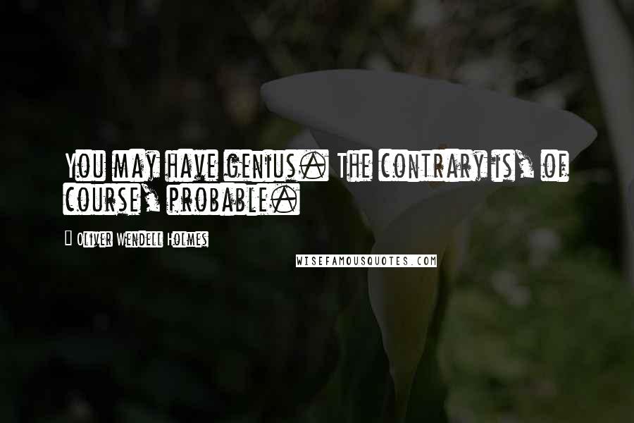 Oliver Wendell Holmes Quotes: You may have genius. The contrary is, of course, probable.