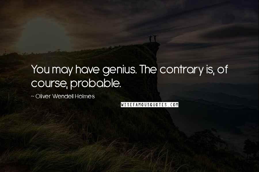 Oliver Wendell Holmes Quotes: You may have genius. The contrary is, of course, probable.