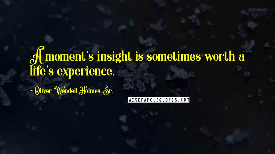 Oliver Wendell Holmes, Sr. Quotes: A moment's insight is sometimes worth a life's experience.