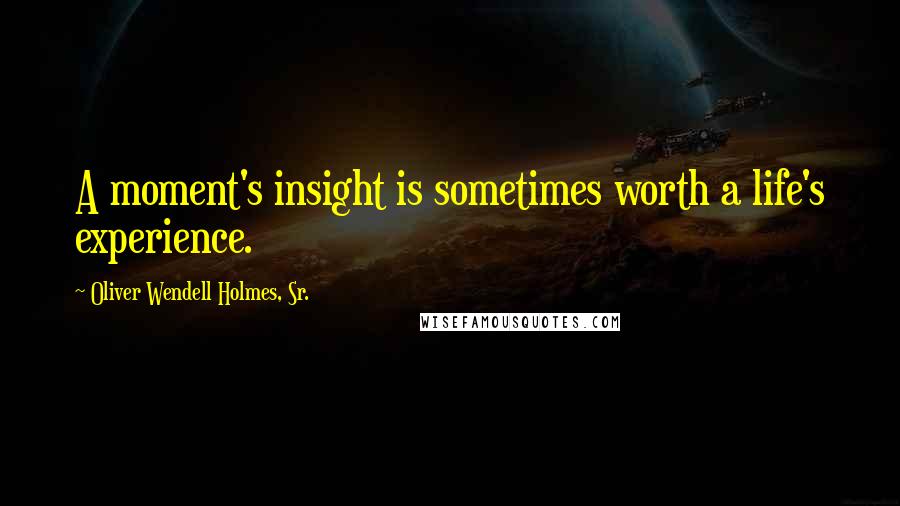 Oliver Wendell Holmes, Sr. Quotes: A moment's insight is sometimes worth a life's experience.