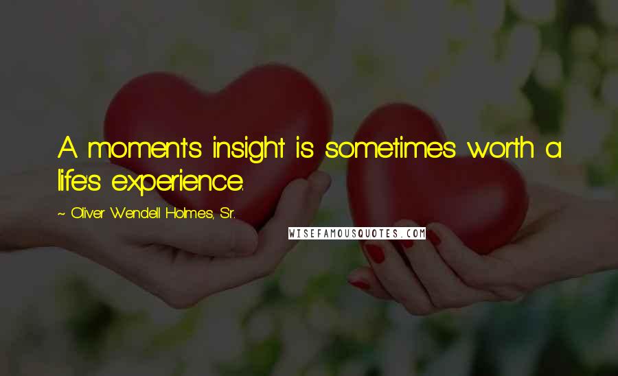 Oliver Wendell Holmes, Sr. Quotes: A moment's insight is sometimes worth a life's experience.