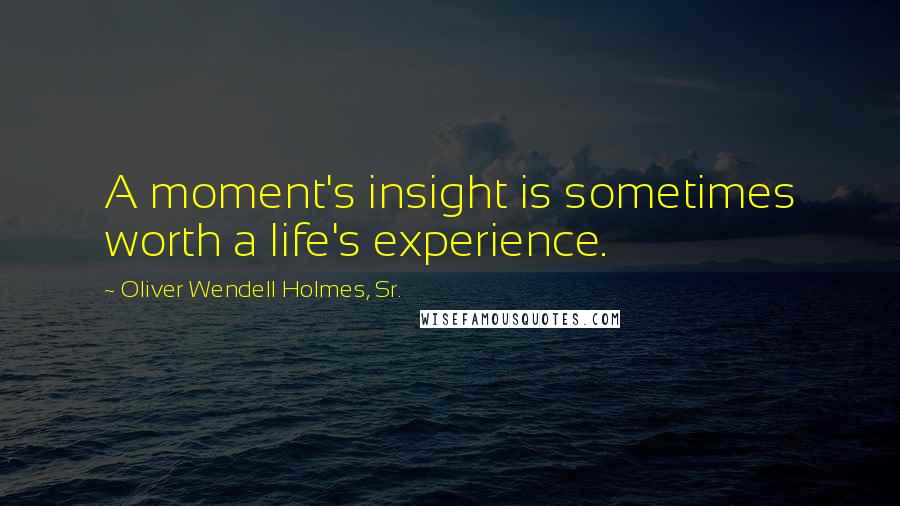 Oliver Wendell Holmes, Sr. Quotes: A moment's insight is sometimes worth a life's experience.