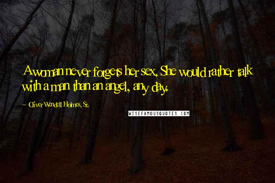 Oliver Wendell Holmes, Sr. Quotes: A woman never forgets her sex. She would rather talk with a man than an angel, any day.