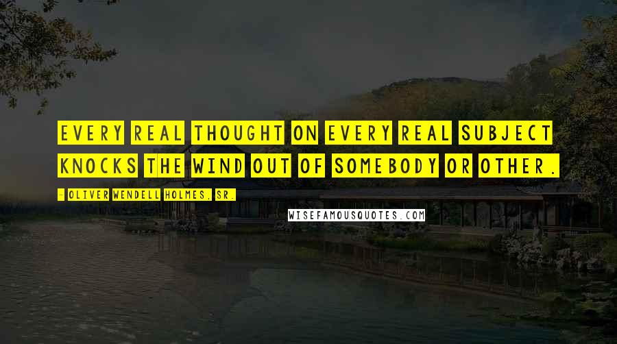 Oliver Wendell Holmes, Sr. Quotes: Every real thought on every real subject knocks the wind out of somebody or other.