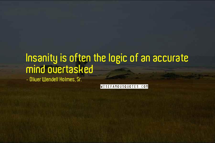 Oliver Wendell Holmes, Sr. Quotes: Insanity is often the logic of an accurate mind overtasked