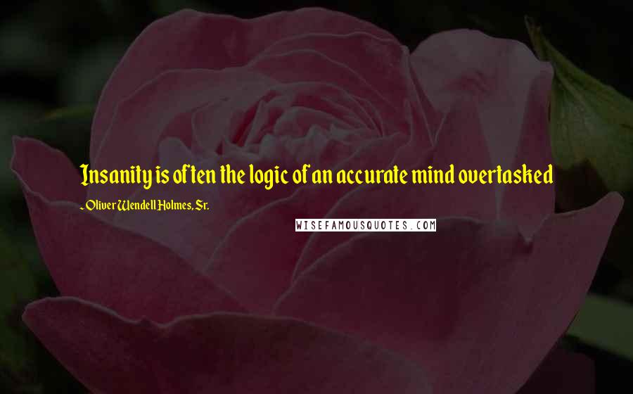 Oliver Wendell Holmes, Sr. Quotes: Insanity is often the logic of an accurate mind overtasked