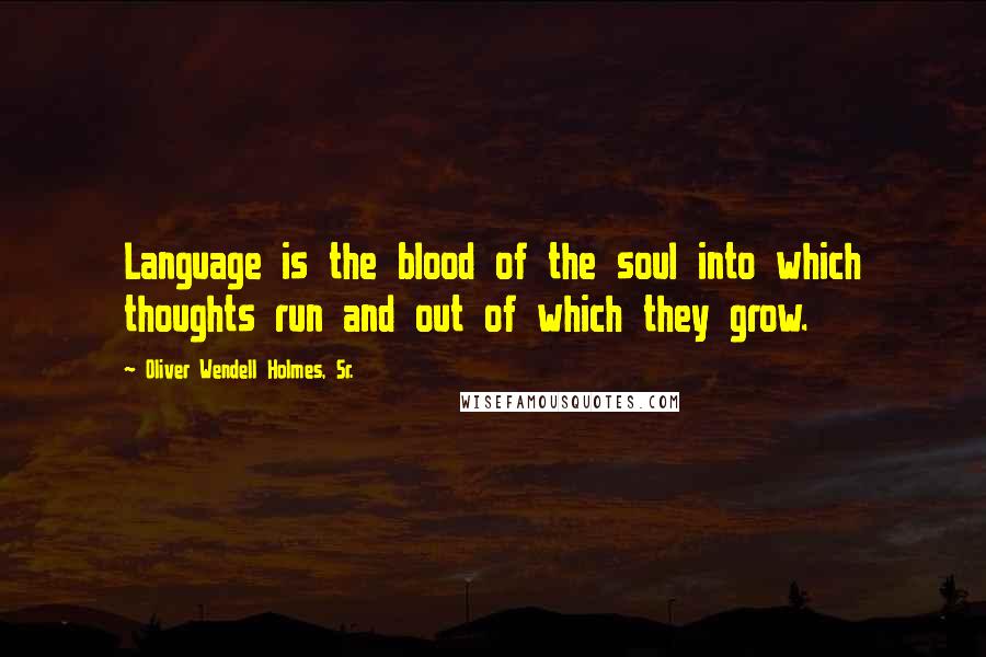 Oliver Wendell Holmes, Sr. Quotes: Language is the blood of the soul into which thoughts run and out of which they grow.