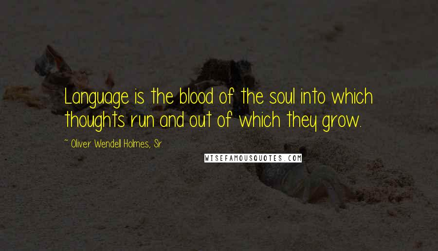 Oliver Wendell Holmes, Sr. Quotes: Language is the blood of the soul into which thoughts run and out of which they grow.