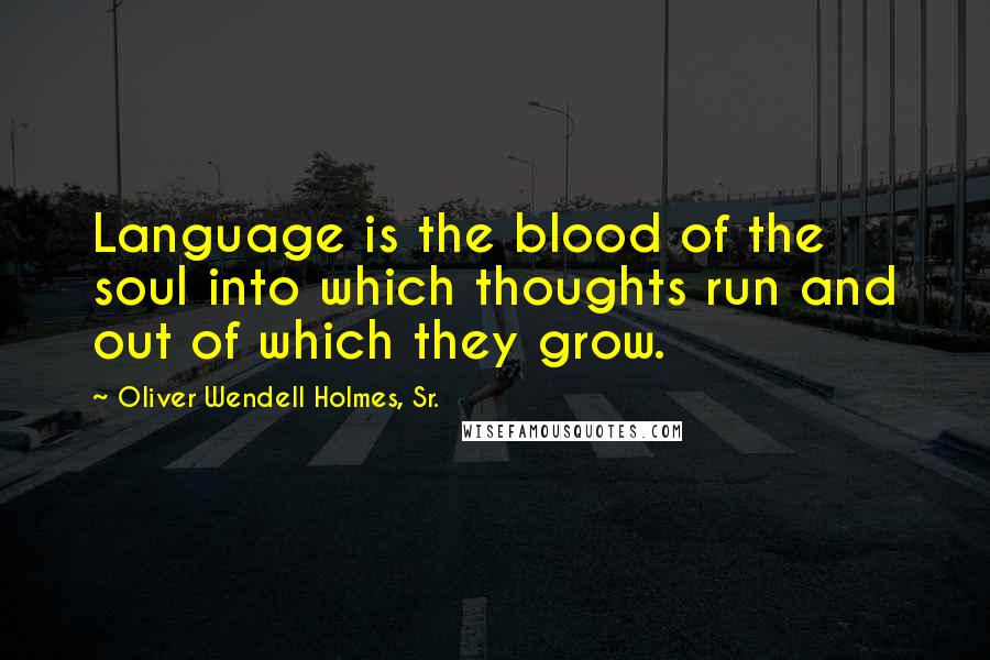 Oliver Wendell Holmes, Sr. Quotes: Language is the blood of the soul into which thoughts run and out of which they grow.