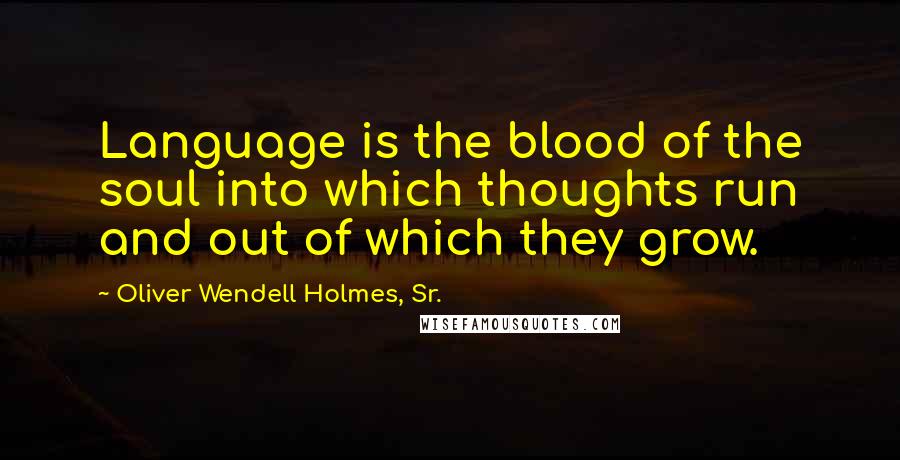 Oliver Wendell Holmes, Sr. Quotes: Language is the blood of the soul into which thoughts run and out of which they grow.