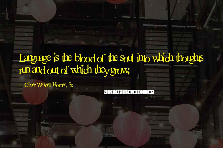 Oliver Wendell Holmes, Sr. Quotes: Language is the blood of the soul into which thoughts run and out of which they grow.