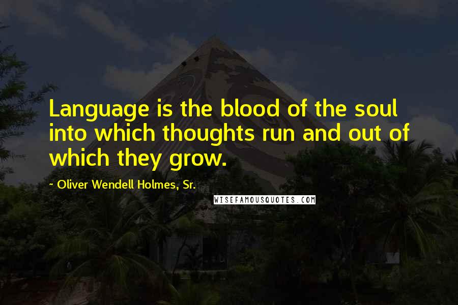 Oliver Wendell Holmes, Sr. Quotes: Language is the blood of the soul into which thoughts run and out of which they grow.