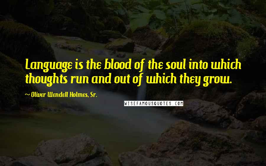 Oliver Wendell Holmes, Sr. Quotes: Language is the blood of the soul into which thoughts run and out of which they grow.