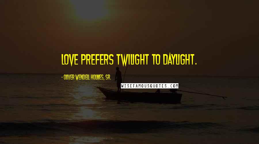 Oliver Wendell Holmes, Sr. Quotes: Love prefers twilight to daylight.