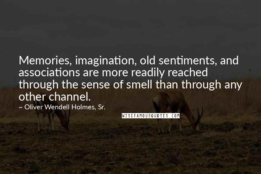 Oliver Wendell Holmes, Sr. Quotes: Memories, imagination, old sentiments, and associations are more readily reached through the sense of smell than through any other channel.