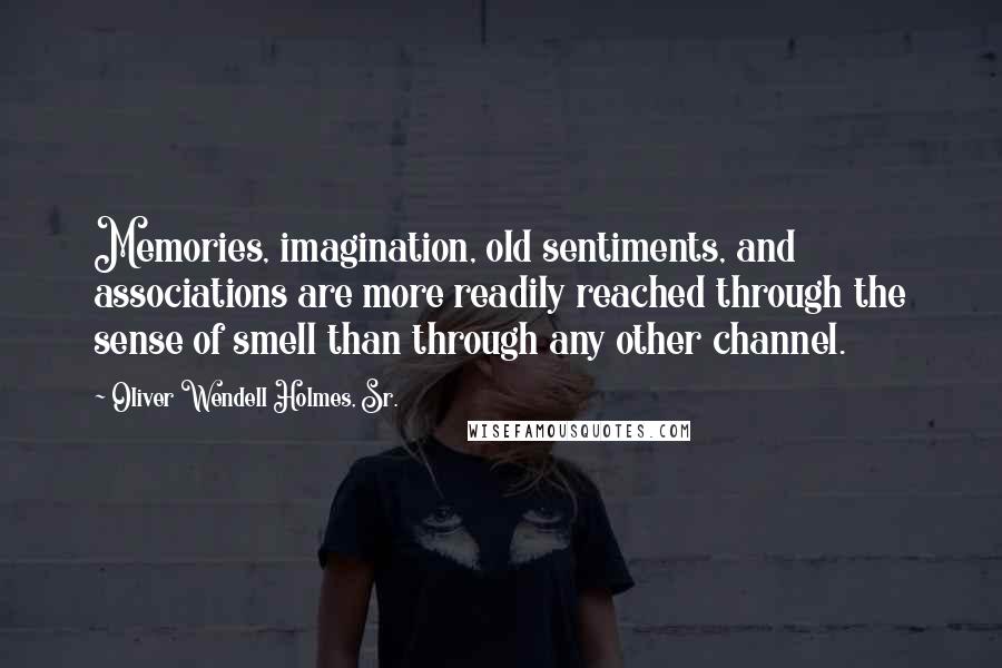 Oliver Wendell Holmes, Sr. Quotes: Memories, imagination, old sentiments, and associations are more readily reached through the sense of smell than through any other channel.