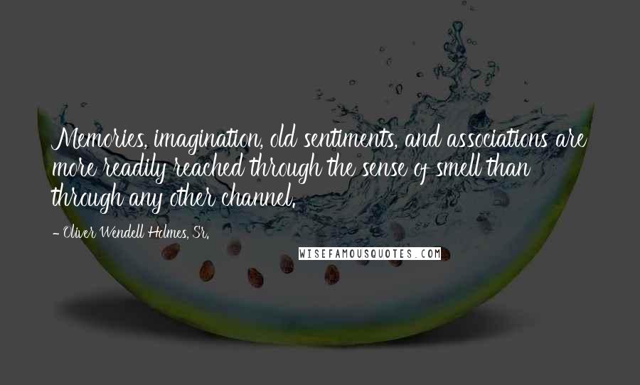 Oliver Wendell Holmes, Sr. Quotes: Memories, imagination, old sentiments, and associations are more readily reached through the sense of smell than through any other channel.