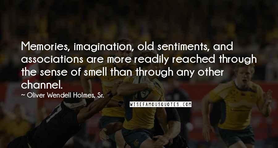Oliver Wendell Holmes, Sr. Quotes: Memories, imagination, old sentiments, and associations are more readily reached through the sense of smell than through any other channel.