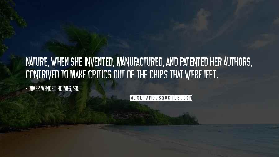 Oliver Wendell Holmes, Sr. Quotes: Nature, when she invented, manufactured, and patented her authors, contrived to make critics out of the chips that were left.